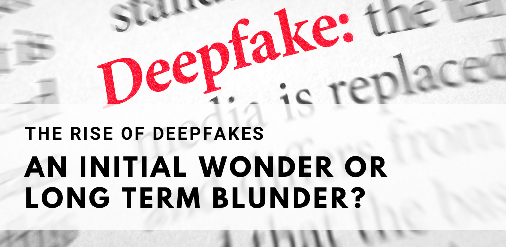 The Rise of Deepfakes: An Initial Wonder or Long Term Blunder?